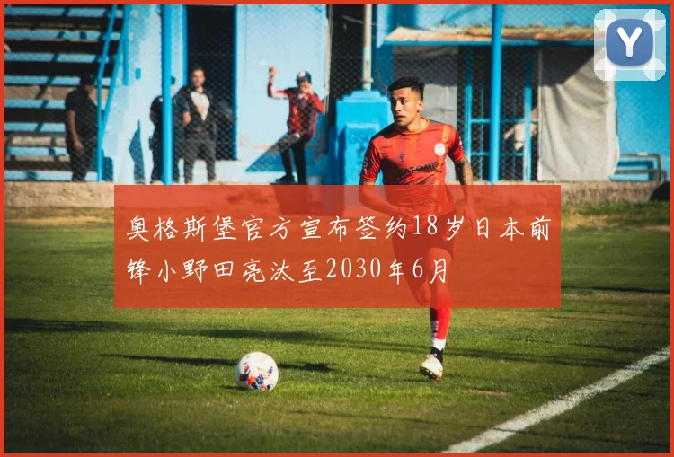 奥格斯堡官方宣布签约18岁日本前锋小野田亮汰至2030年6月