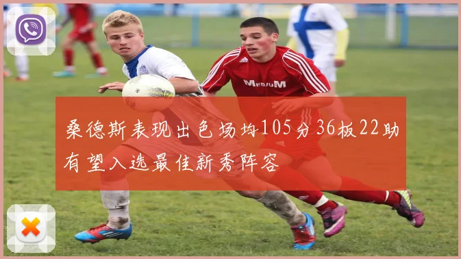 桑德斯表现出色场均105分36板22助有望入选最佳新秀阵容
