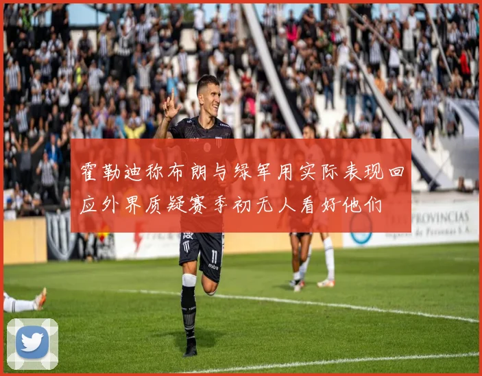霍勒迪称布朗与绿军用实际表现回应外界质疑赛季初无人看好他们