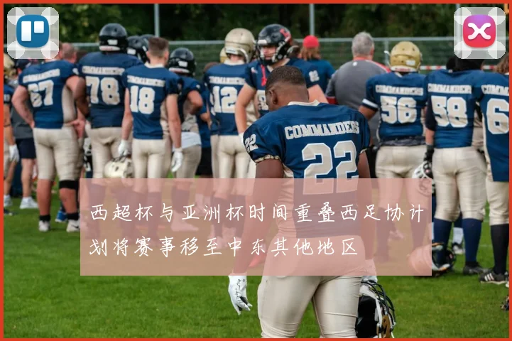 西超杯与亚洲杯时间重叠西足协计划将赛事移至中东其他地区