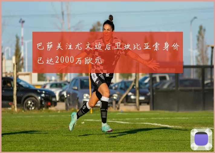 巴萨关注尤文边后卫坎比亚索身价已达2000万欧元