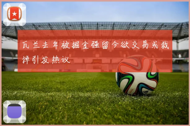 瓦兰去年被掘金强留今欲交易或裁掉引发热议