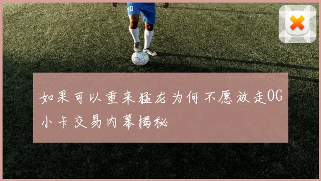 如果可以重来猛龙为何不愿放走OG小卡交易内幕揭秘