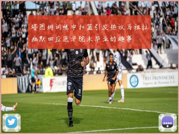 塔图姆训练中扣篮引发热议马祖拉幽默回应医学院未毕业的趣事