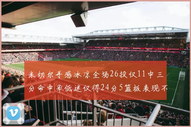 米切尔手感冰凉全场26投仅11中三分命中率低迷仅得24分5篮板表现不佳