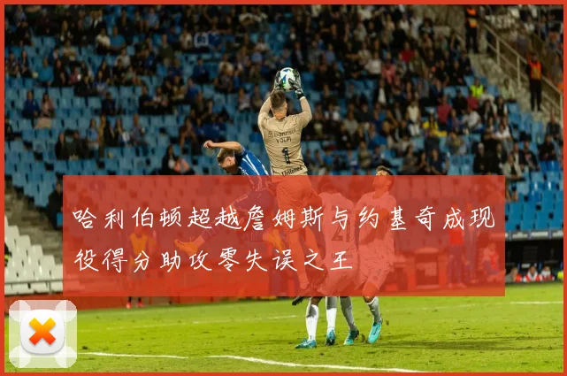 哈利伯顿超越詹姆斯与约基奇成现役得分助攻零失误之王