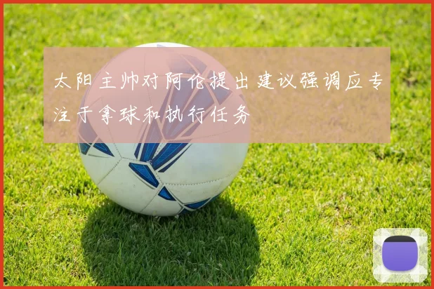 太阳主帅对阿伦提出建议强调应专注于拿球和执行任务