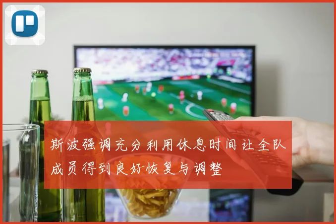 斯波强调充分利用休息时间让全队成员得到良好恢复与调整
